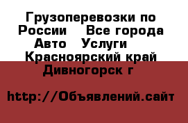 Грузоперевозки по России  - Все города Авто » Услуги   . Красноярский край,Дивногорск г.